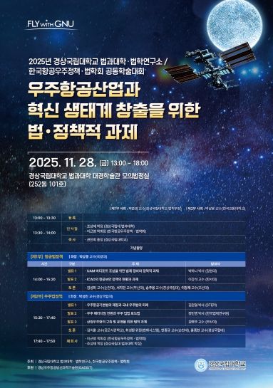 경상국립대학교(GNU) 법과대학은 11월 28일 오후 1시 가좌캠퍼스 법과대학 대경학술관 1층 모의법정실에서 ‘우주항공산업과 혁신 생태계 창출을 위한 법·정책적 과제’라는 주제로 공동학술대회를 개최한다. 사진은 학술대회 안내 포스터